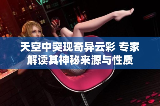 天空中突现奇异云彩 专家解读其神秘来源与性质