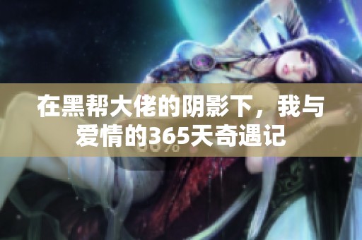 在黑帮大佬的阴影下，我与爱情的365天奇遇记