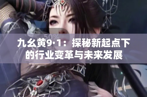 九幺黄9·1：探秘新起点下的行业变革与未来发展
