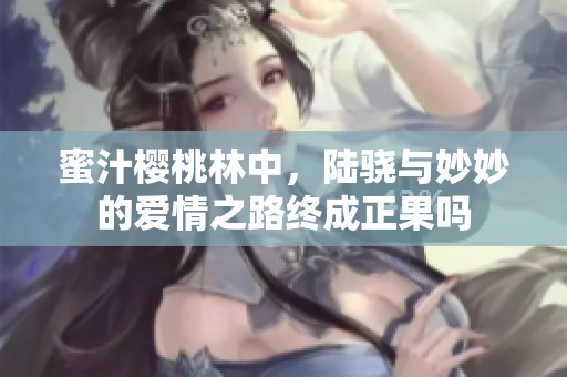 蜜汁樱桃林中，陆骁与妙妙的爱情之路终成正果吗