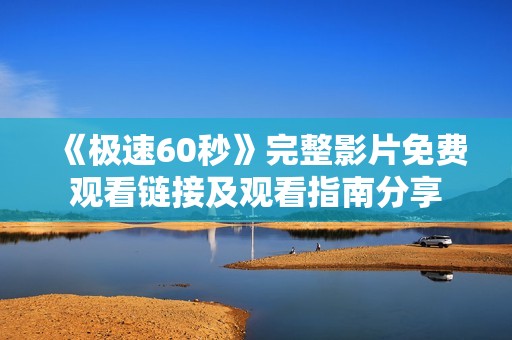 《极速60秒》完整影片免费观看链接及观看指南分享