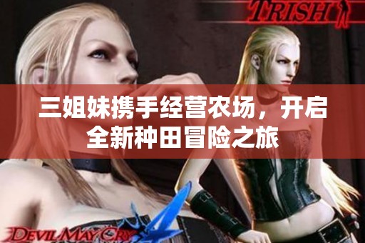 三姐妹携手经营农场，开启全新种田冒险之旅