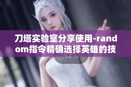 刀塔实验室分享使用-random指令精确选择英雄的技巧与方法
