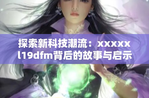 探索新科技潮流：xxxxxl19dfm背后的故事与启示
