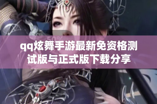 qq炫舞手游最新免资格测试版与正式版下载分享