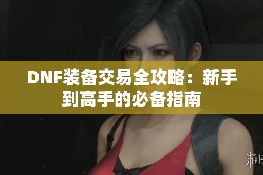 DNF装备交易全攻略：新手到高手的必备指南