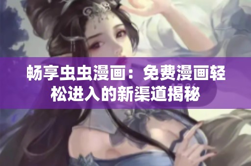 畅享虫虫漫画：免费漫画轻松进入的新渠道揭秘