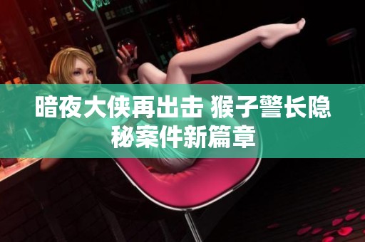 暗夜大侠再出击 猴子警长隐秘案件新篇章