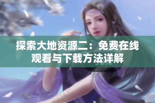 探索大地资源二：免费在线观看与下载方法详解
