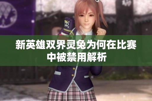 新英雄双界灵兔为何在比赛中被禁用解析
