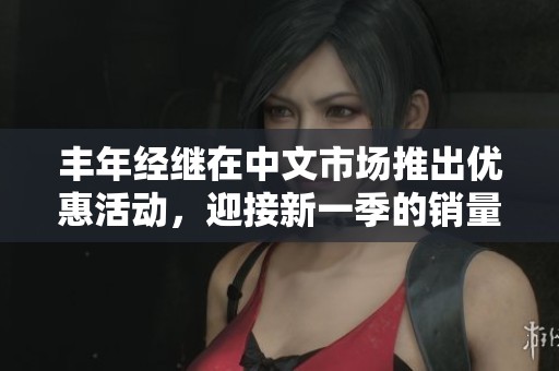 丰年经继在中文市场推出优惠活动，迎接新一季的销量高峰