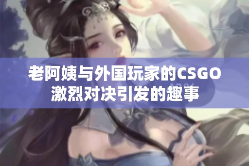 老阿姨与外国玩家的CSGO激烈对决引发的趣事