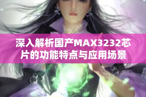 深入解析国产MAX3232芯片的功能特点与应用场景