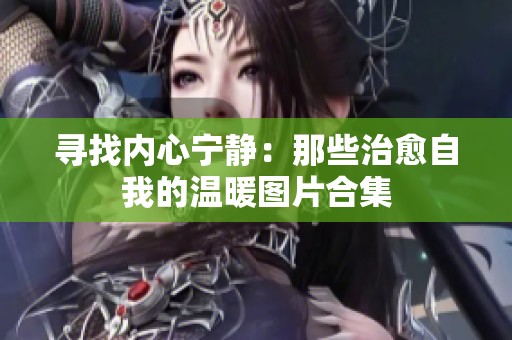 寻找内心宁静：那些治愈自我的温暖图片合集