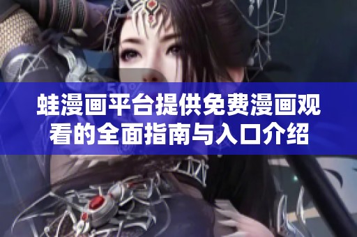 蛙漫画平台提供免费漫画观看的全面指南与入口介绍