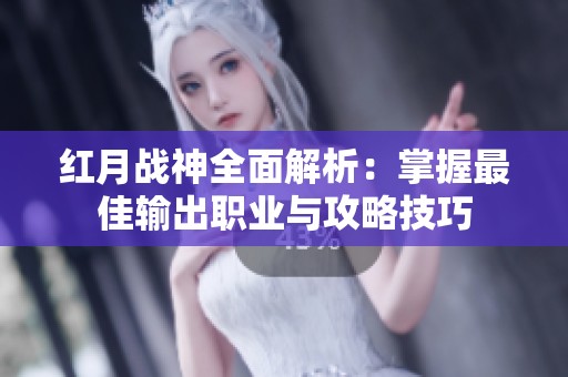 红月战神全面解析：掌握最佳输出职业与攻略技巧