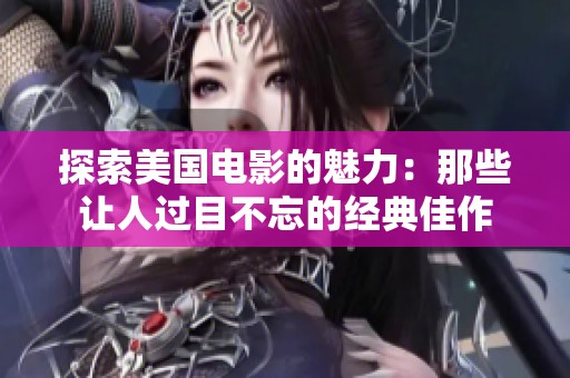 探索美国电影的魅力：那些让人过目不忘的经典佳作