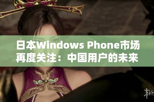 日本Windows Phone市场再度关注：中国用户的未来机遇分析