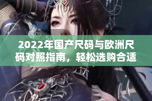 2022年国产尺码与欧洲尺码对照指南，轻松选购合适服装