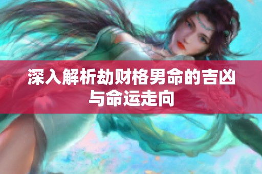 深入解析劫财格男命的吉凶与命运走向