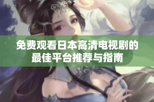 免费观看日本高清电视剧的最佳平台推荐与指南