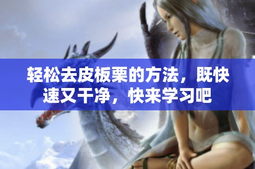 轻松去皮板栗的方法，既快速又干净，快来学习吧