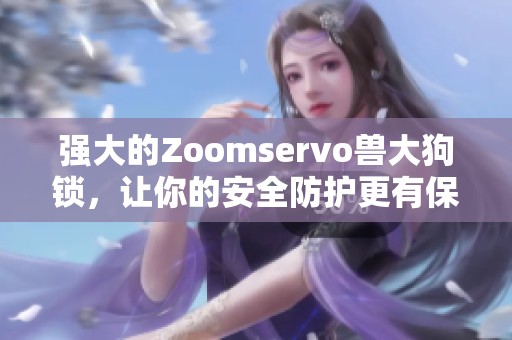 强大的Zoomservo兽大狗锁，让你的安全防护更有保障