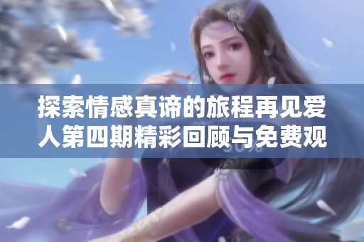 探索情感真谛的旅程再见爱人第四期精彩回顾与免费观看方法