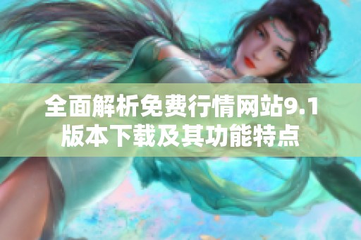 全面解析免费行情网站9.1版本下载及其功能特点