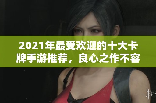2021年最受欢迎的十大卡牌手游推荐，良心之作不容错过
