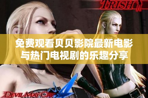 免费观看贝贝影院最新电影与热门电视剧的乐趣分享