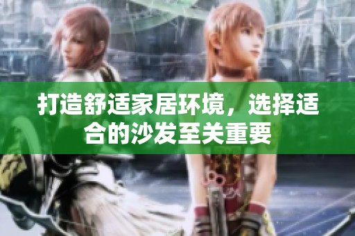 打造舒适家居环境，选择适合的沙发至关重要