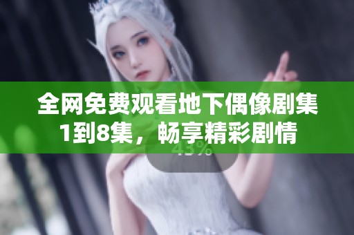 全网免费观看地下偶像剧集1到8集，畅享精彩剧情