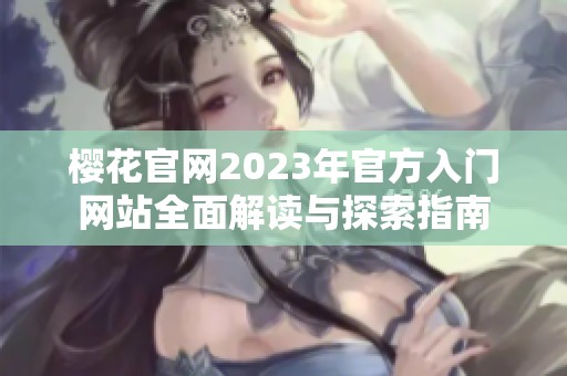 樱花官网2023年官方入门网站全面解读与探索指南
