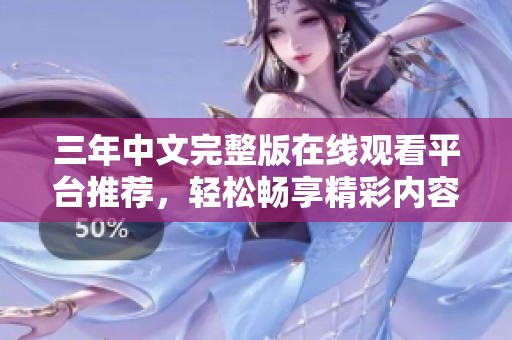 三年中文完整版在线观看平台推荐，轻松畅享精彩内容