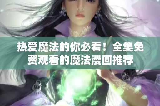 热爱魔法的你必看！全集免费观看的魔法漫画推荐