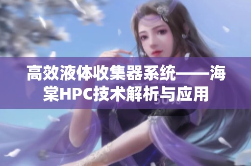高效液体收集器系统——海棠HPC技术解析与应用