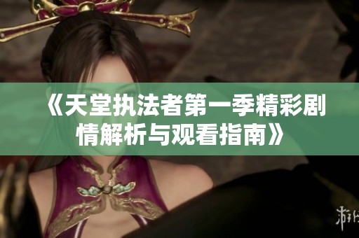 《天堂执法者第一季精彩剧情解析与观看指南》