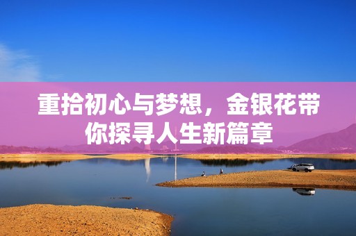 重拾初心与梦想，金银花带你探寻人生新篇章