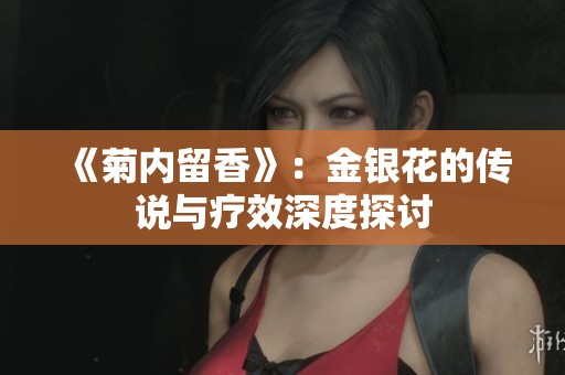 《菊内留香》：金银花的传说与疗效深度探讨