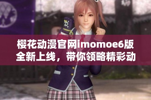 樱花动漫官网imomoe6版全新上线，带你领略精彩动漫世界