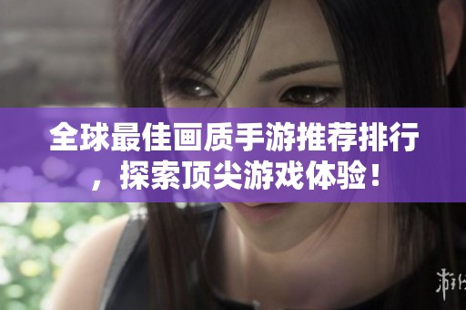 全球最佳画质手游推荐排行，探索顶尖游戏体验！