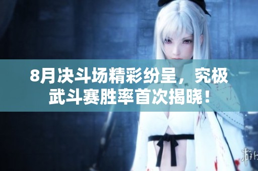 8月决斗场精彩纷呈，究极武斗赛胜率首次揭晓！