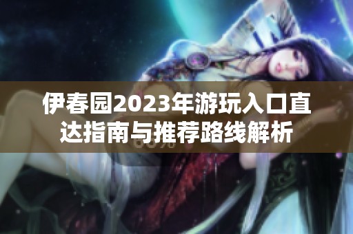 伊春园2023年游玩入口直达指南与推荐路线解析