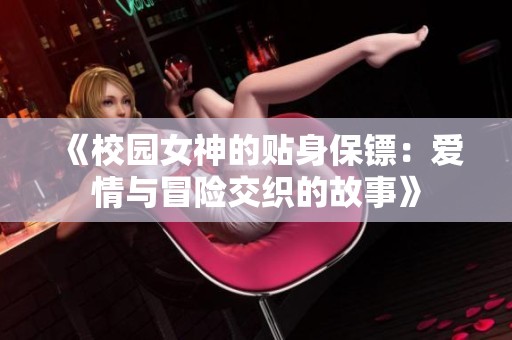 《校园女神的贴身保镖：爱情与冒险交织的故事》