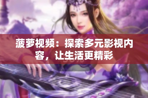菠萝视频：探索多元影视内容，让生活更精彩