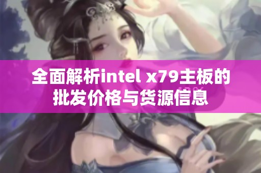 全面解析intel x79主板的批发价格与货源信息