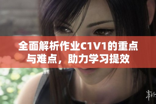 全面解析作业C1V1的重点与难点，助力学习提效