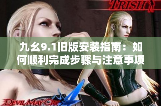 九幺9.1旧版安装指南：如何顺利完成步骤与注意事项