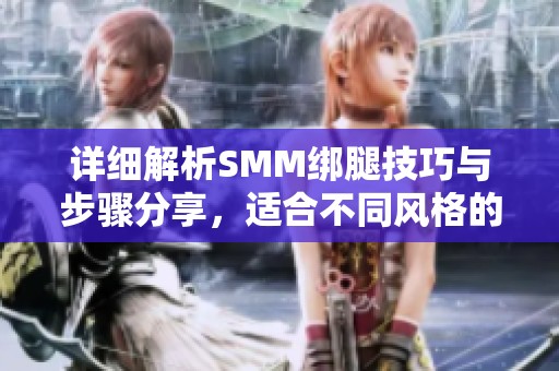 详细解析SMM绑腿技巧与步骤分享，适合不同风格的绑腿穿搭